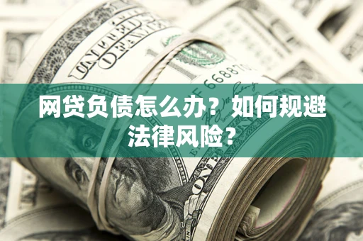 北京网贷负债怎么办？如何规避法律风险？