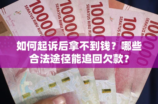 北京如何起诉后拿不到钱？哪些合法途径能追回欠款？