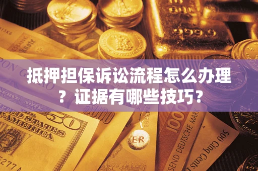 北京抵押担保诉讼流程怎么办理？证据有哪些技巧？