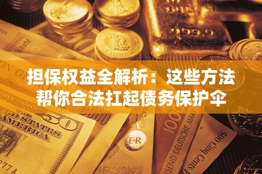 北京担保权益全解析：这些方法帮你合法扛起债务保护伞