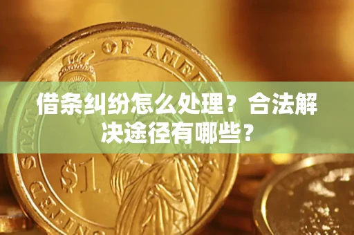 北京借条纠纷怎么处理？合法解决途径有哪些？