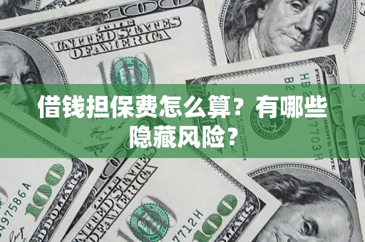 北京借钱担保费怎么算？有哪些隐藏风险？