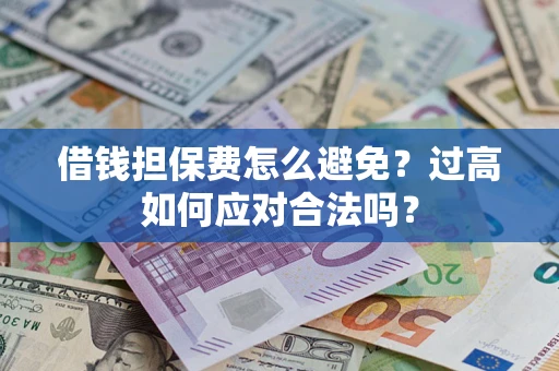 北京借钱担保费怎么避免？过高如何应对合法吗？