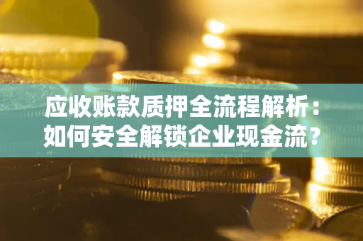 北京应收账款质押全流程解析：如何安全解锁企业现金流？
