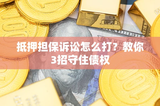 北京抵押担保诉讼怎么打？教你3招守住债权