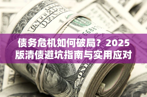 北京债务危机如何破局？2025版清债避坑指南与实用应对策略