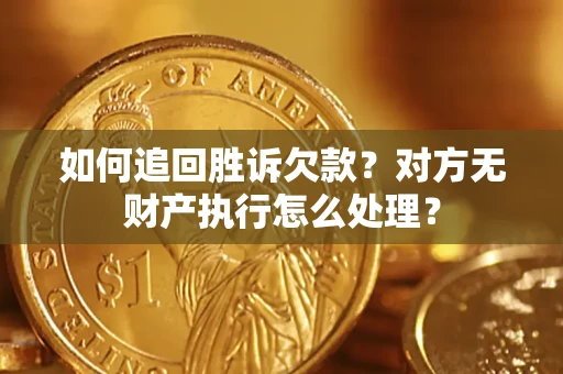 北京如何追回胜诉欠款？对方无财产执行怎么处理？