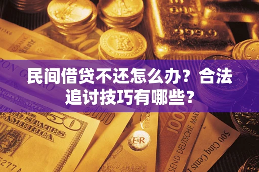 北京民间借贷不还怎么办？合法追讨技巧有哪些？