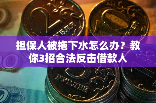 北京担保人被拖下水怎么办？教你3招合法反击借款人