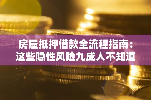 北京房屋抵押借款全流程指南：这些隐性风险九成人不知道