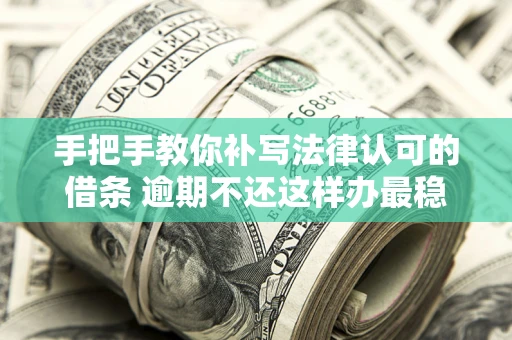 北京手把手教你补写法律认可的借条 逾期不还这样办最稳妥