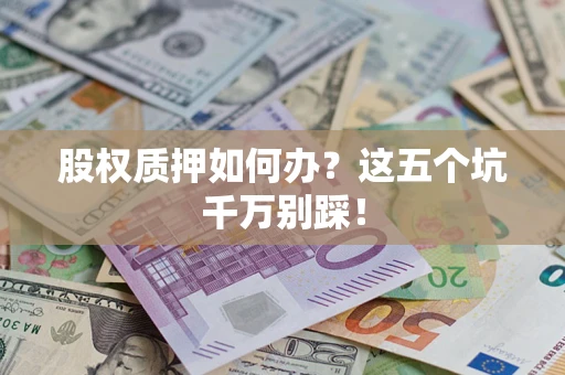 北京股权质押如何办？这五个坑千万别踩！