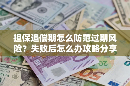 北京担保追偿期怎么防范过期风险？失败后怎么办攻略分享
