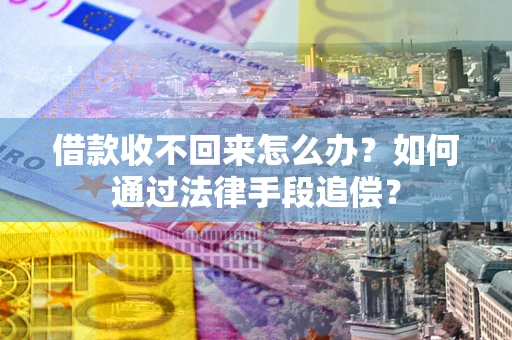 北京借款收不回来怎么办？如何通过法律手段追偿？