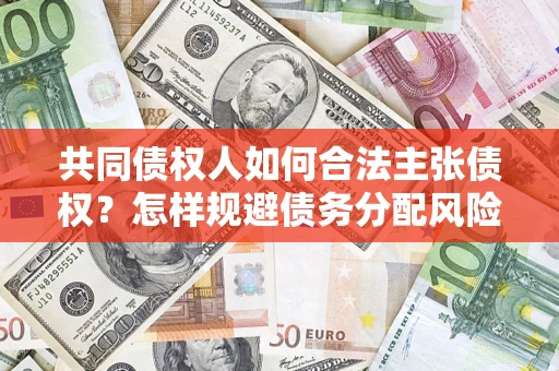 北京共同债权人如何合法主张债权？怎样规避债务分配风险？