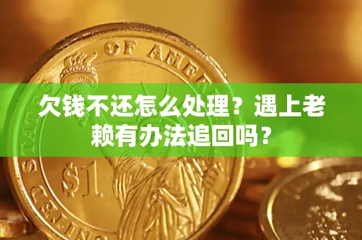 北京欠钱不还怎么处理？遇上老赖有办法追回吗？
