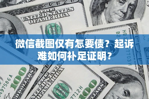 北京微信截图仅有怎要债？起诉难如何补足证明？
