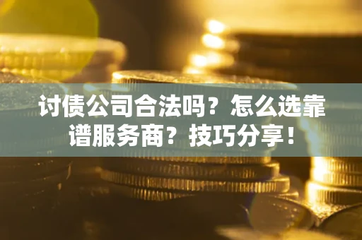 北京讨债公司合法吗？怎么选靠谱服务商？技巧分享！