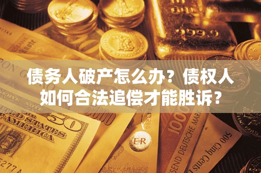 北京债务人破产怎么办？债权人如何合法追偿才能胜诉？