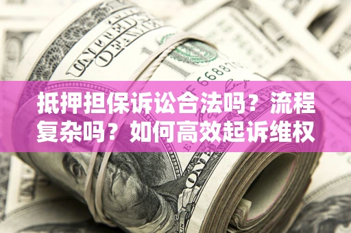 北京抵押担保诉讼合法吗？流程复杂吗？如何高效起诉维权？