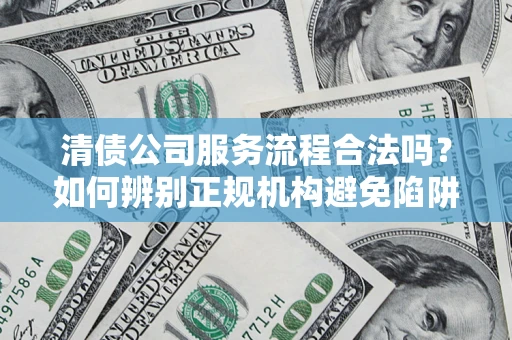 北京清债公司服务流程合法吗？如何辨别正规机构避免陷阱？