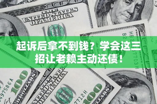 北京起诉后拿不到钱？学会这三招让老赖主动还债！