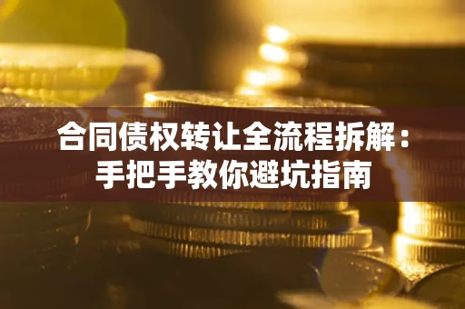 北京合同债权转让全流程拆解：手把手教你避坑指南