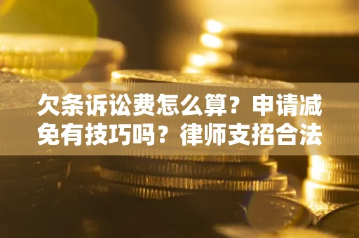 北京欠条诉讼费怎么算？申请减免有技巧吗？律师支招合法省钱