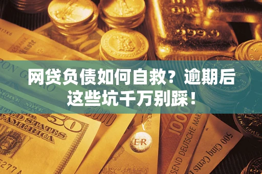 北京网贷负债如何自救？逾期后这些坑千万别踩！
