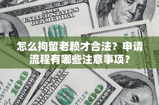 北京怎么拘留老赖才合法？申请流程有哪些注意事项？