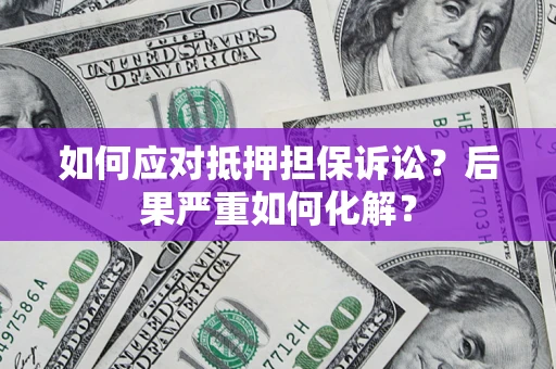 北京如何应对抵押担保诉讼？后果严重如何化解？