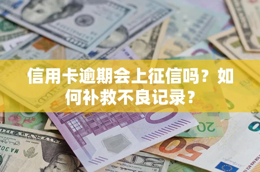 北京信用卡逾期会上征信吗？如何补救不良记录？