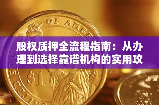 北京股权质押全流程指南：从办理到选择靠谱机构的实用攻略