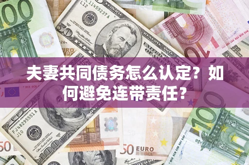 北京夫妻共同债务怎么认定？如何避免连带责任？