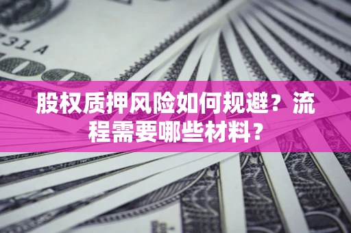 北京股权质押风险如何规避？流程需要哪些材料？