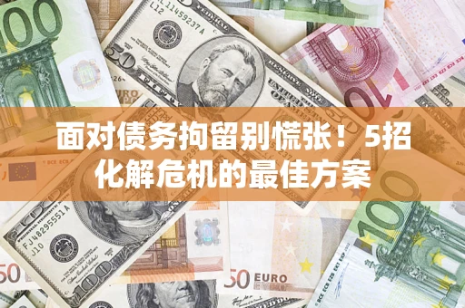 北京面对债务拘留别慌张！5招化解危机的最佳方案