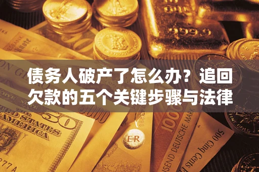 北京债务人破产了怎么办？追回欠款的五个关键步骤与法律策略