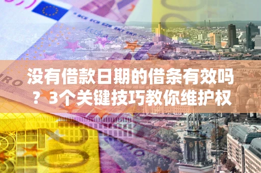 北京没有借款日期的借条有效吗？3个关键技巧教你维护权益