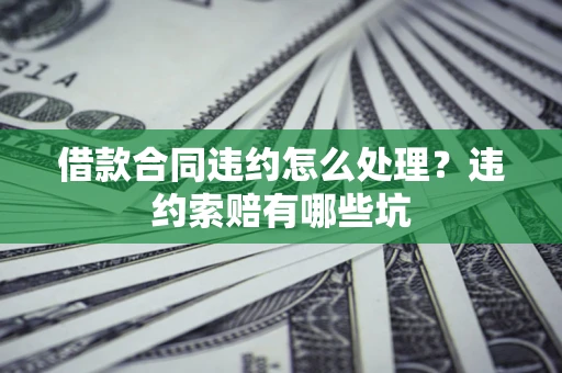 北京借款合同违约怎么处理？违约索赔有哪些坑