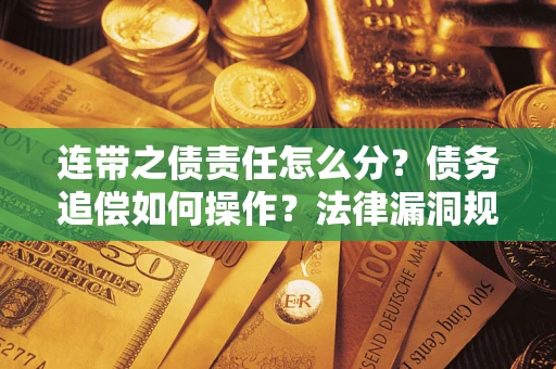 北京连带之债责任怎么分？债务追偿如何操作？法律漏洞规避指南