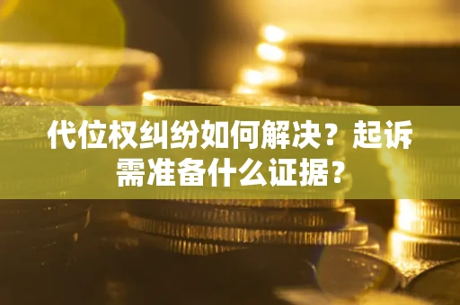 北京代位权纠纷如何解决？起诉需准备什么证据？
