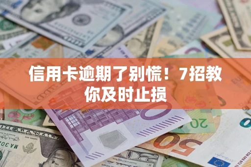 北京信用卡逾期了别慌！7招教你及时止损