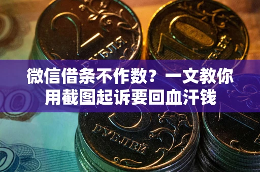 北京微信借条不作数？一文教你用截图起诉要回血汗钱