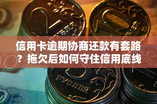 北京信用卡逾期协商还款有套路？拖欠后如何守住信用底线？