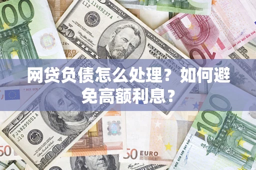 北京网贷负债怎么处理？如何避免高额利息？