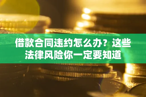 北京借款合同违约怎么办？这些法律风险你一定要知道