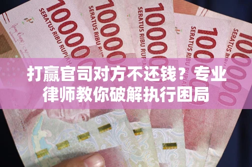 北京打赢官司对方不还钱？专业律师教你破解执行困局