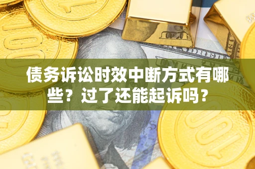 北京债务诉讼时效中断方式有哪些？过了还能起诉吗？