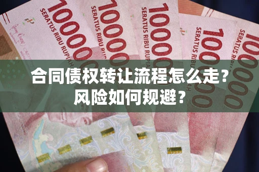 北京合同债权转让流程怎么走？风险如何规避？