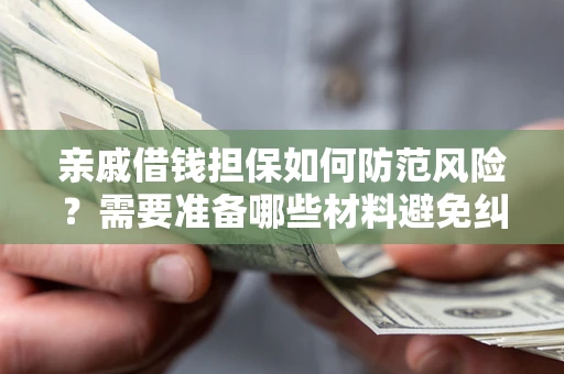北京亲戚借钱担保如何防范风险？需要准备哪些材料避免纠纷？